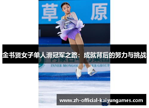 金书贤女子单人滑冠军之路:成就背后的努力与挑战 金书贤女子单人滑冠军之路:成就背后的努力与挑战