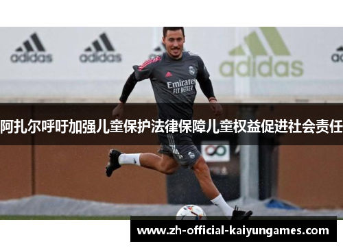 阿扎尔呼吁加强儿童保护法律保障儿童权益促进社会责任 阿扎尔呼吁加强儿童保护法律保障儿童权益促进社会责任
