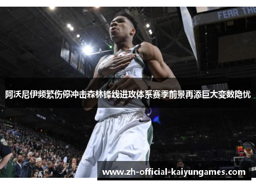 阿沃尼伊频繁伤停冲击森林锋线进攻体系赛季前景再添巨大变数隐忧 阿沃尼伊频繁伤停冲击森林锋线进攻体系赛季前景再添巨大变数隐忧