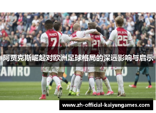 阿贾克斯崛起对欧洲足球格局的深远影响与启示 阿贾克斯崛起对欧洲足球格局的深远影响与启示