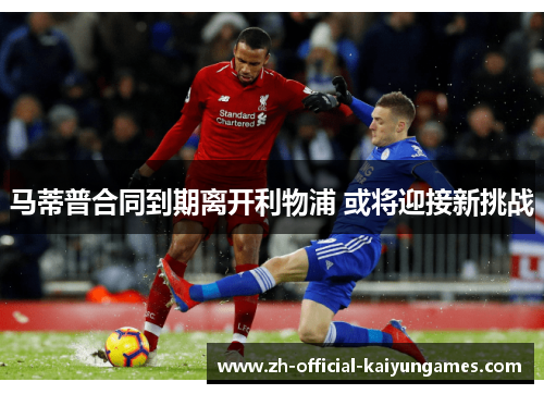 马蒂普合同到期离开利物浦 或将迎接新挑战 马蒂普合同到期离开利物浦 或将迎接新挑战