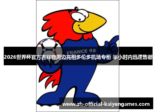 2026世界杯官方吉祥物周边亮相多伦多机场专柜 半小时内迅速售罄 2026世界杯官方吉祥物周边亮相多伦多机场专柜 半小时内迅速售罄