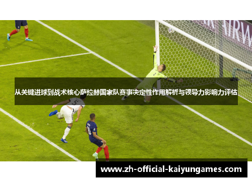 从关键进球到战术核心萨拉赫国家队赛事决定性作用解析与领导力影响力评估