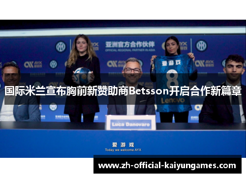 国际米兰宣布胸前新赞助商Betsson开启合作新篇章 国际米兰宣布胸前新赞助商Betsson开启合作新篇章