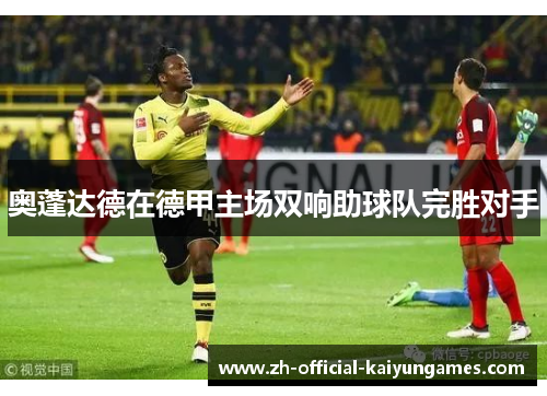 奥蓬达德在德甲主场双响助球队完胜对手 奥蓬达德在德甲主场双响助球队完胜对手