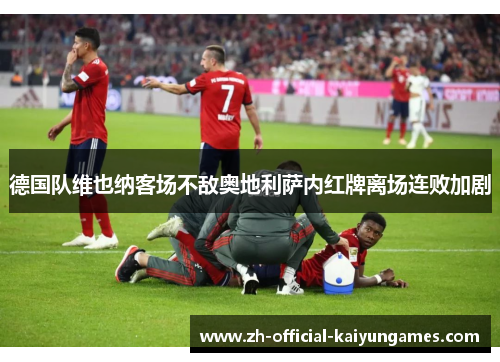 德国队维也纳客场不敌奥地利萨内红牌离场连败加剧